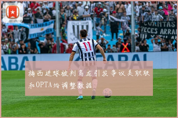 梅西进球被判乌龙引发争议美职联和OPTA均调整数据