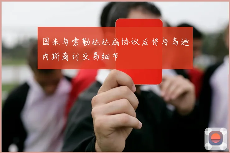 国米与索勒达达成协议后将与乌迪内斯商讨交易细节