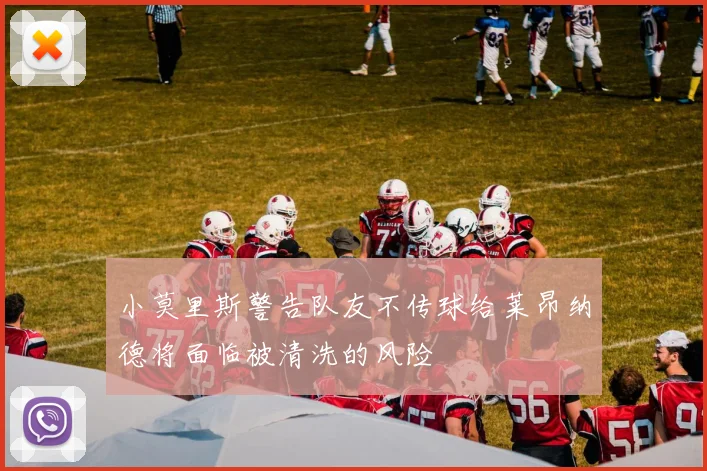 小莫里斯警告队友不传球给莱昂纳德将面临被清洗的风险